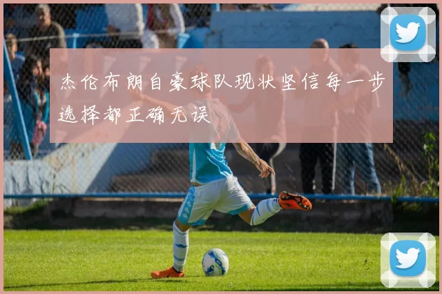 杰伦布朗自豪球队现状坚信每一步选择都正确无误