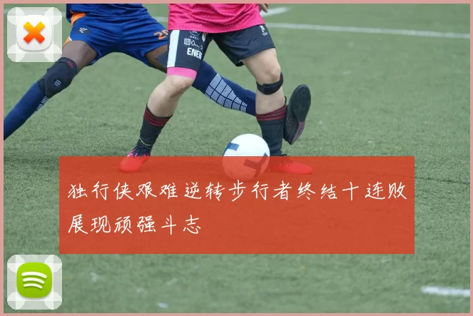 独行侠艰难逆转步行者终结十连败展现顽强斗志
