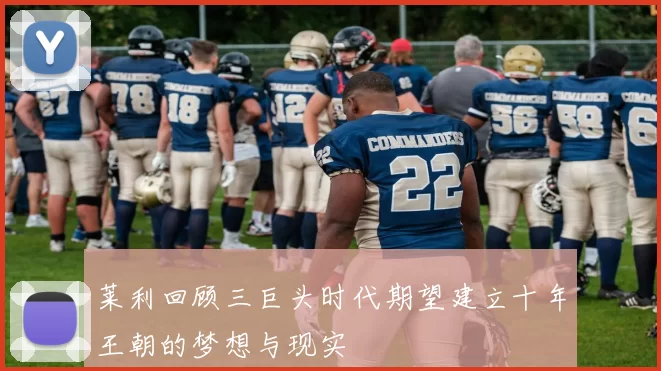 莱利回顾三巨头时代期望建立十年王朝的梦想与现实