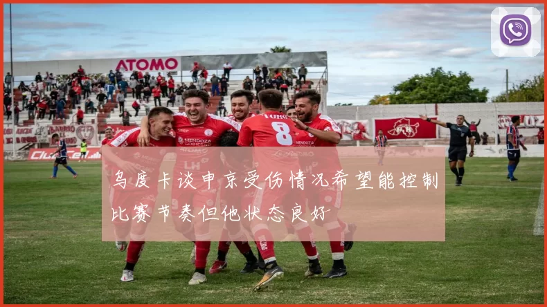 乌度卡谈申京受伤情况希望能控制比赛节奏但他状态良好