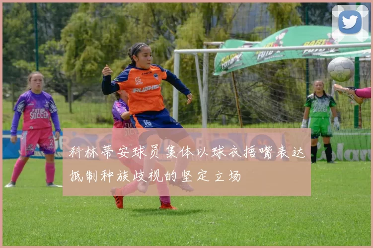 科林蒂安球员集体以球衣捂嘴表达抵制种族歧视的坚定立场