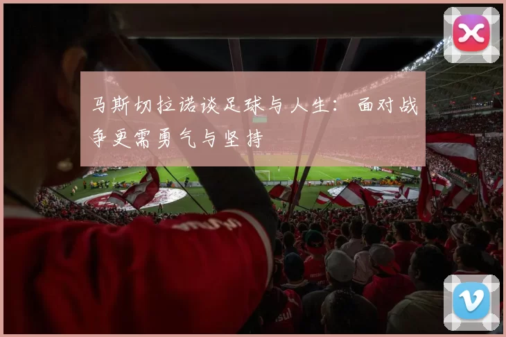 马斯切拉诺谈足球与人生：面对战争更需勇气与坚持
