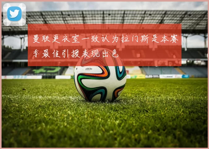 曼联更衣室一致认为拉门斯是本赛季最佳引援表现出色
