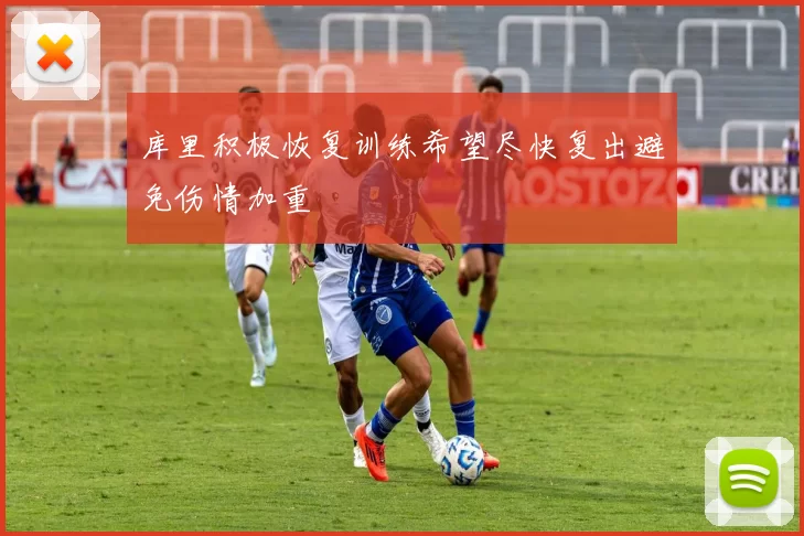 库里积极恢复训练希望尽快复出避免伤情加重
