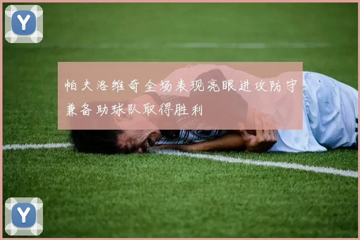 帕夫洛维奇全场表现亮眼进攻防守兼备助球队取得胜利